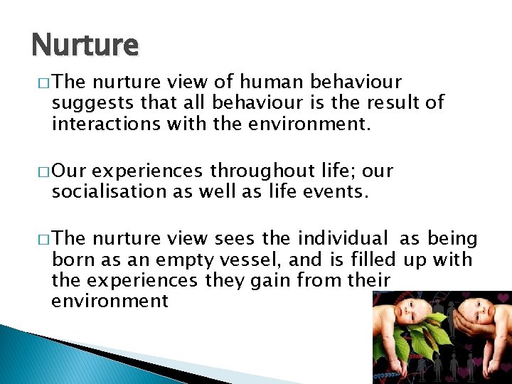 Nurture � The nurture view of human behaviour suggests that all behaviour is the