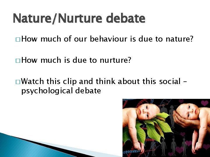 Nature/Nurture debate � How much of our behaviour is due to nature? � How