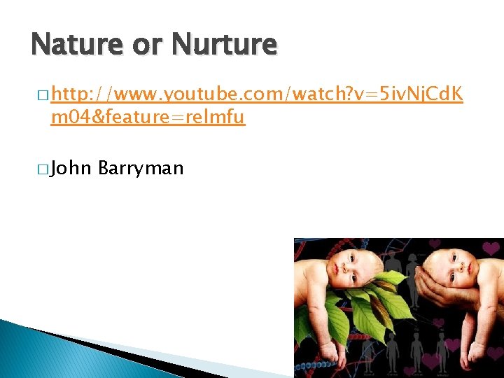 Nature or Nurture � http: //www. youtube. com/watch? v=5 iv. Nj. Cd. K m