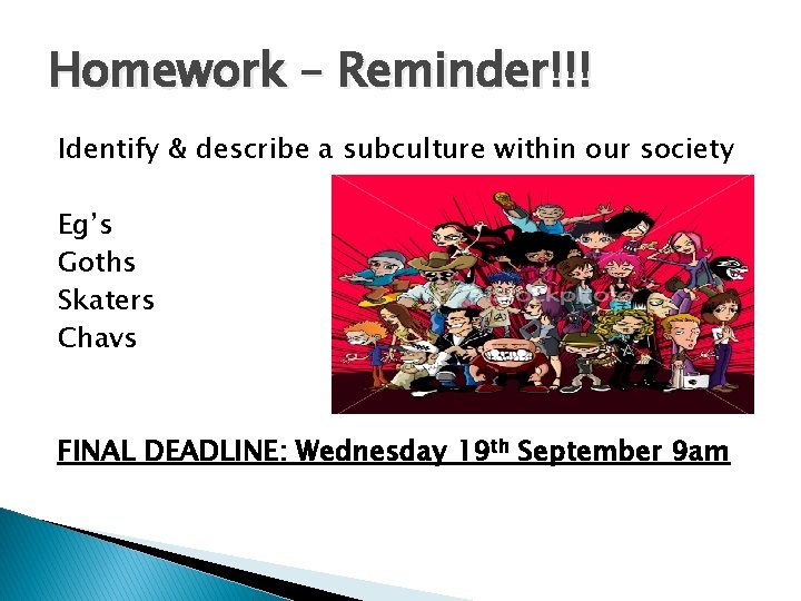 Homework – Reminder!!! Identify & describe a subculture within our society Eg’s Goths Skaters