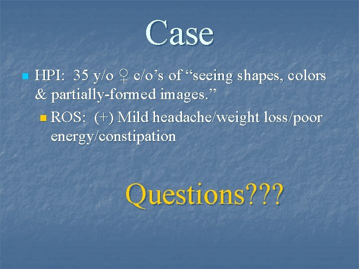 Case n HPI: 35 y/o ♀ c/o’s of “seeing shapes, colors & partially-formed images.