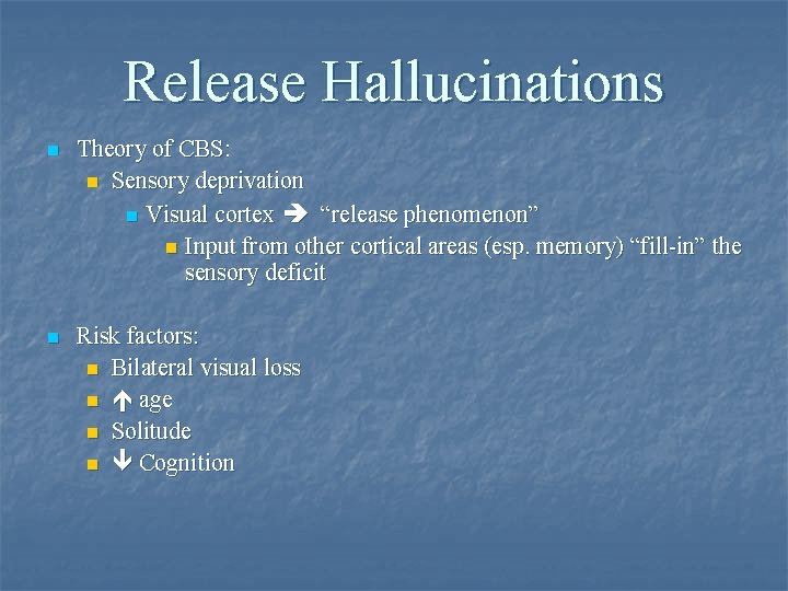 Release Hallucinations n Theory of CBS: n Sensory deprivation n Visual cortex “release phenomenon”