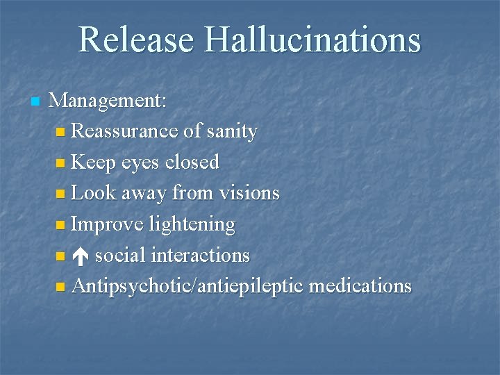 Release Hallucinations n Management: n Reassurance of sanity n Keep eyes closed n Look