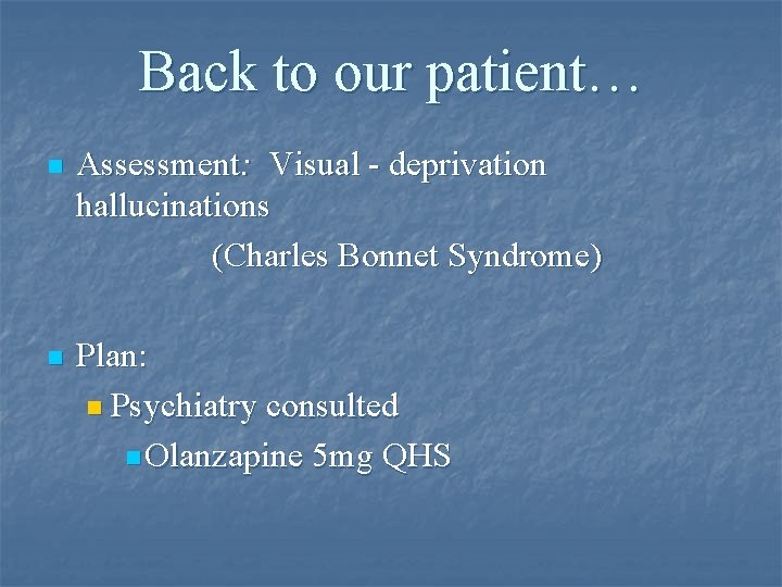 Back to our patient… Assessment: Visual - deprivation hallucinations (Charles Bonnet Syndrome) n n