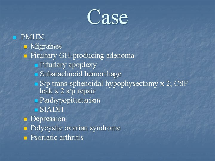 Case n PMHX: n Migraines n Pituitary GH-producing adenoma n Pituitary apoplexy n Subarachnoid