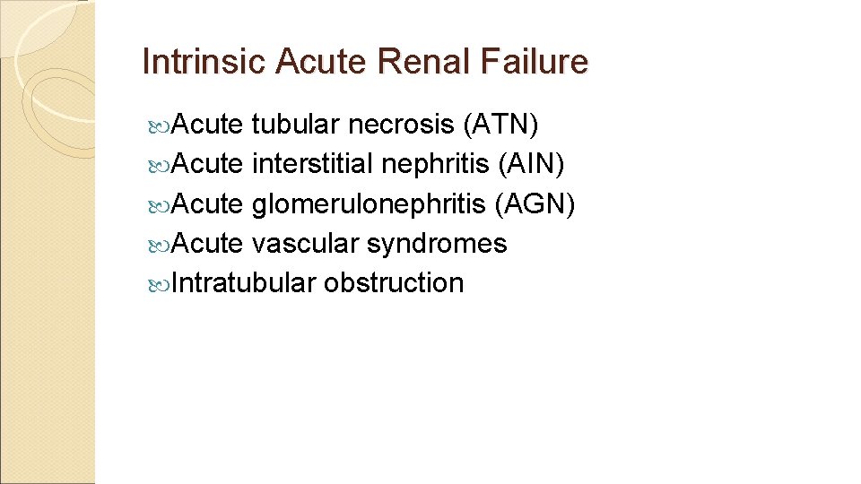 Intrinsic Acute Renal Failure Acute tubular necrosis (ATN) Acute interstitial nephritis (AIN) Acute glomerulonephritis