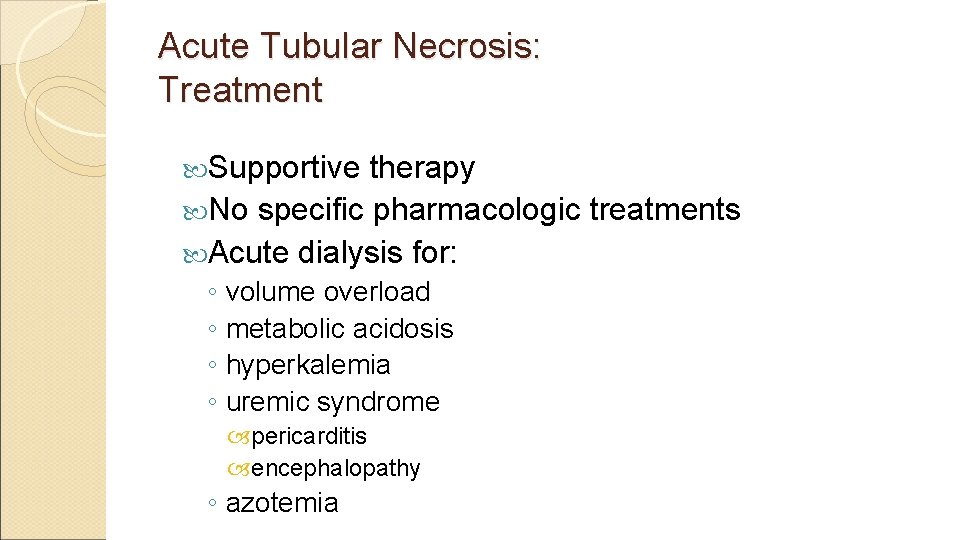 Acute Tubular Necrosis: Treatment Supportive therapy No specific pharmacologic treatments Acute dialysis for: ◦