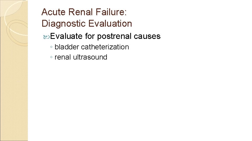 Acute Renal Failure: Diagnostic Evaluation Evaluate for postrenal causes ◦ bladder catheterization ◦ renal