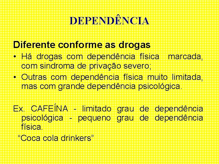 DEPENDÊNCIA Diferente conforme as drogas • Há drogas com dependência física marcada, com sindroma