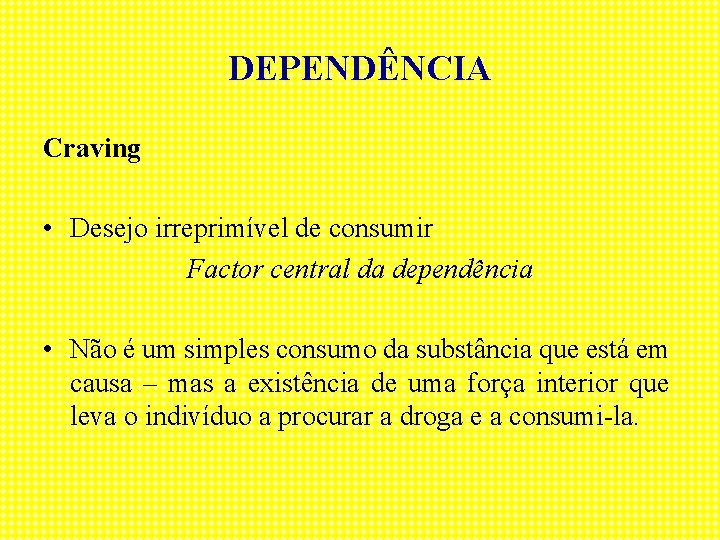 DEPENDÊNCIA Craving • Desejo irreprimível de consumir Factor central da dependência • Não é