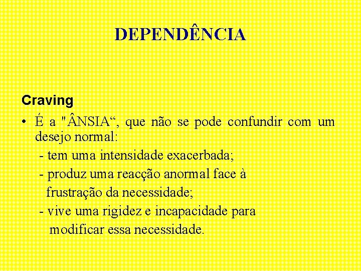 DEPENDÊNCIA Craving • É a " NSIA“, que não se pode confundir com um