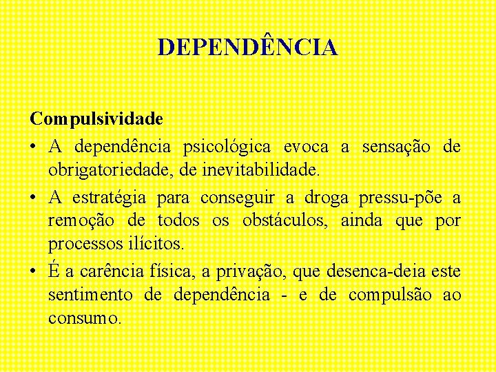 DEPENDÊNCIA Compulsividade • A dependência psicológica evoca a sensação de obrigatoriedade, de inevitabilidade. •