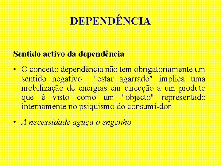 DEPENDÊNCIA Sentido activo da dependência • O conceito dependência não tem obrigatoriamente um sentido
