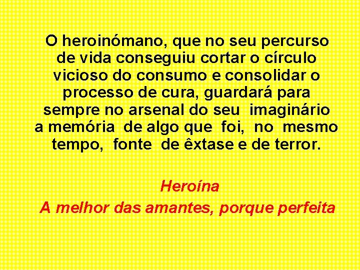 O heroinómano, que no seu percurso de vida conseguiu cortar o círculo vicioso do