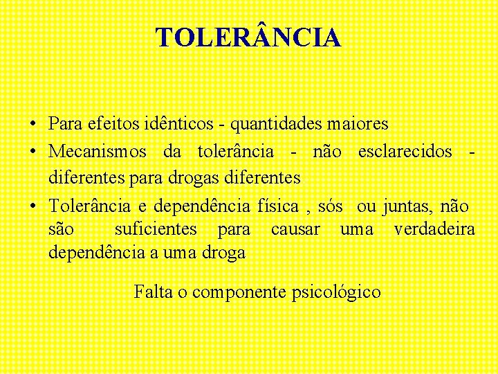 TOLER NCIA • Para efeitos idênticos - quantidades maiores • Mecanismos da tolerância -