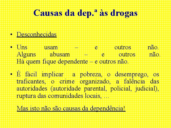 Causas da dep. ª às drogas • Desconhecidas • Uns usam – e outros