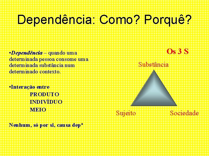 Dependência: Como? Porquê? Os 3 S • Dependência – quando uma determinada pessoa consome