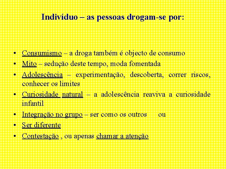 Indivíduo – as pessoas drogam-se por: • Consumismo – a droga também é objecto