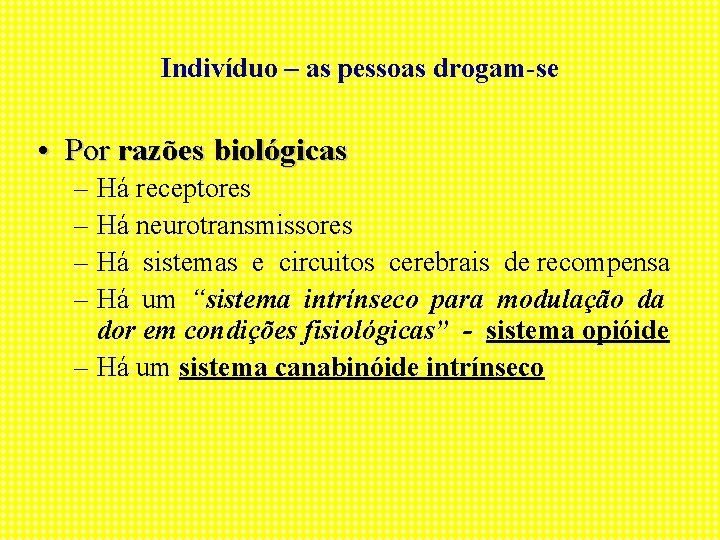 Indivíduo – as pessoas drogam-se • Por razões biológicas – Há receptores – Há
