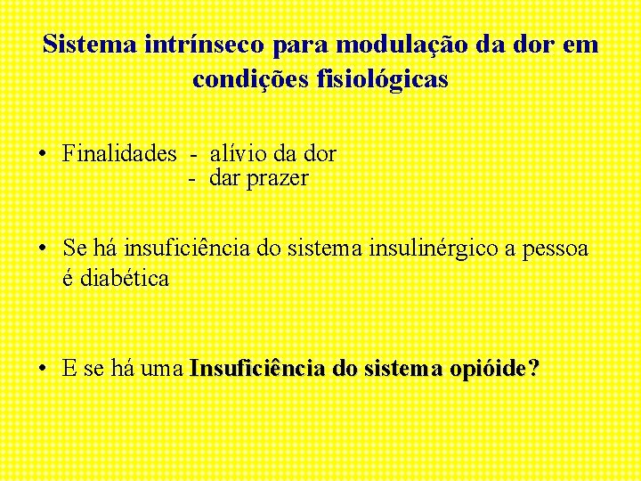 Sistema intrínseco para modulação da dor em condições fisiológicas • Finalidades - alívio da