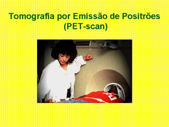 Tomografia por Emissão de Positrões (PET-scan) 
