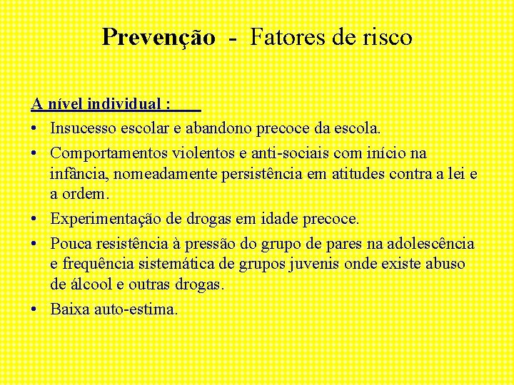 Prevenção - Fatores de risco A nível individual : • Insucesso escolar e abandono