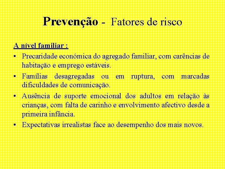 Prevenção - Fatores de risco A nível familiar : • Precaridade económica do agregado