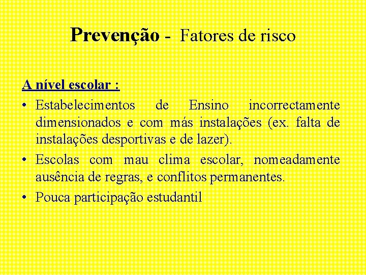 Prevenção - Fatores de risco A nível escolar : • Estabelecimentos de Ensino incorrectamente