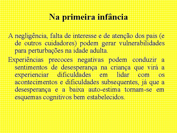 Na primeira infância A negligência, falta de interesse e de atenção dos pais (e