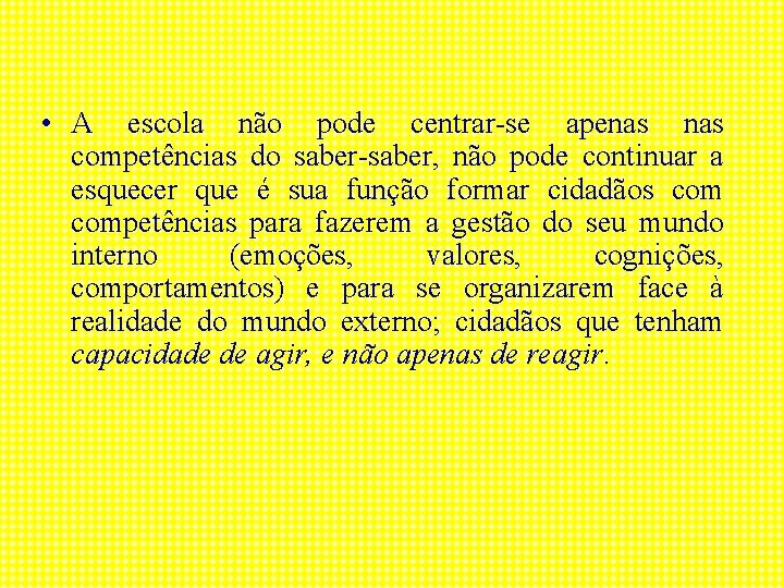  • A escola não pode centrar-se apenas competências do saber-saber, não pode continuar