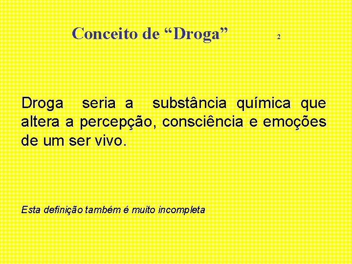 Conceito de “Droga” 2 Droga seria a substância química que altera a percepção, consciência