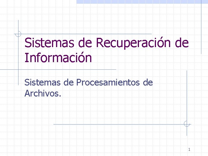 Sistemas de Recuperación de Información Sistemas de Procesamientos de Archivos. 1 