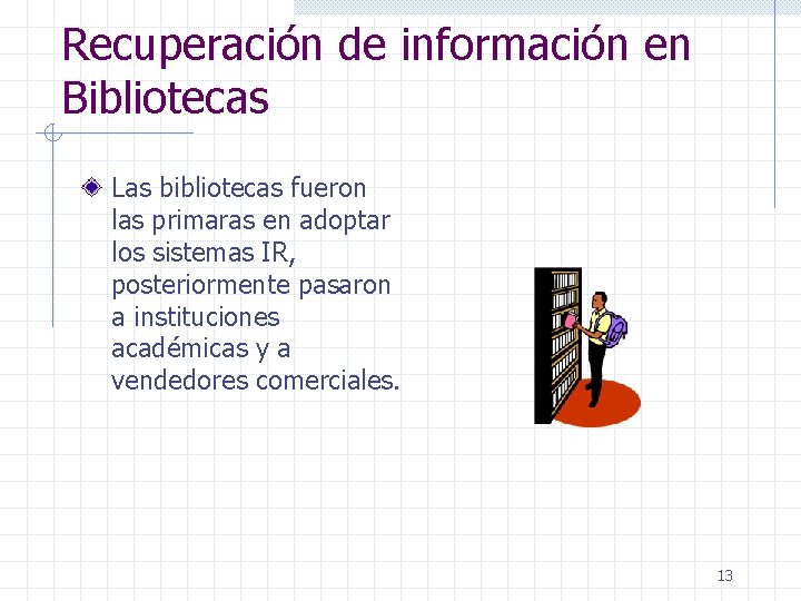 Recuperación de información en Bibliotecas Las bibliotecas fueron las primaras en adoptar los sistemas