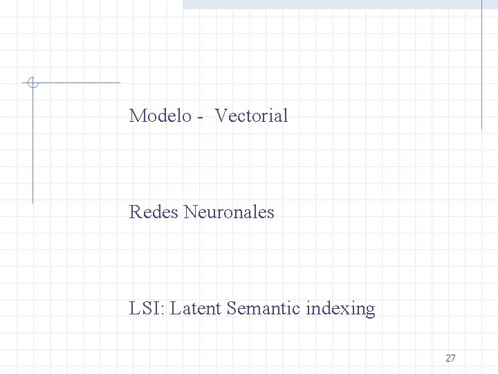 Modelo - Vectorial Redes Neuronales LSI: Latent Semantic indexing 27 