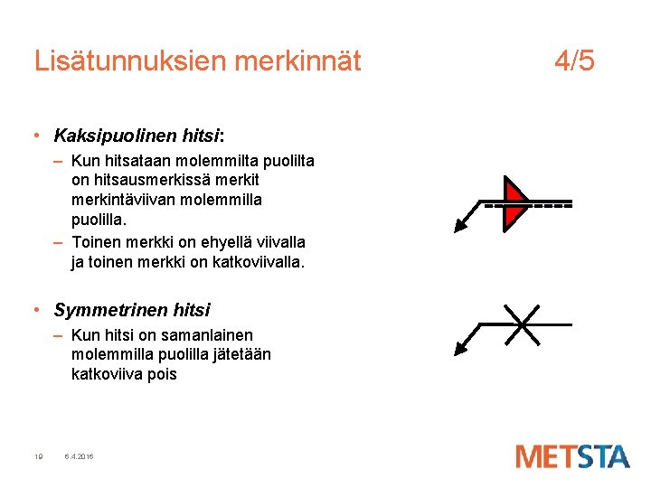 Lisätunnuksien merkinnät • Kaksipuolinen hitsi: – Kun hitsataan molemmilta puolilta on hitsausmerkissä merkit merkintäviivan Lisätunnuksien merkinnät • Kaksipuolinen hitsi: – Kun hitsataan molemmilta puolilta on hitsausmerkissä merkit merkintäviivan