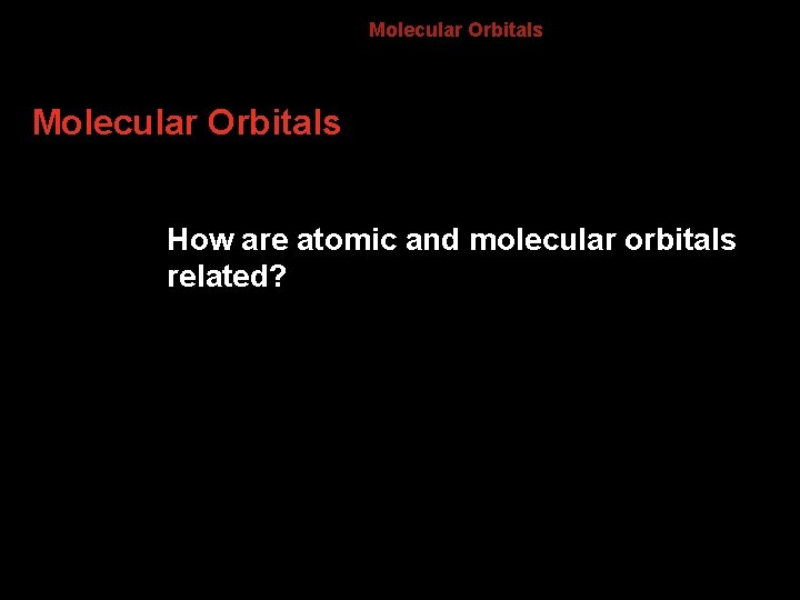 8. 3 Molecular Orbitals How are atomic and molecular orbitals related? 