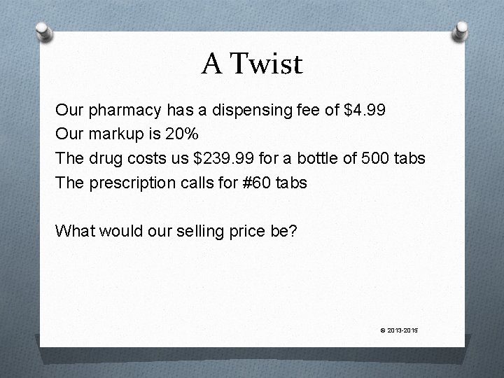 A Twist Our pharmacy has a dispensing fee of $4. 99 Our markup is