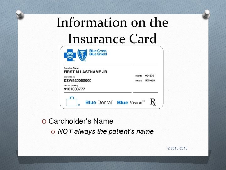 Information on the Insurance Card O Cardholder’s Name O NOT always the patient’s name