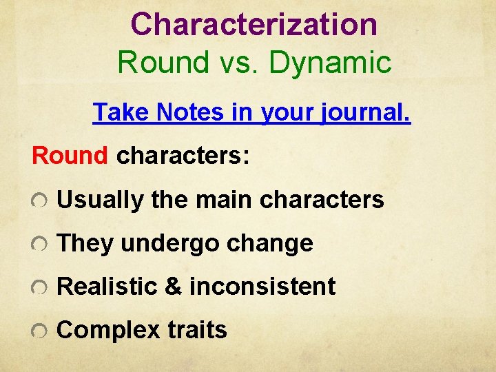 Characterization Round vs. Dynamic Take Notes in your journal. Round characters: Usually the main