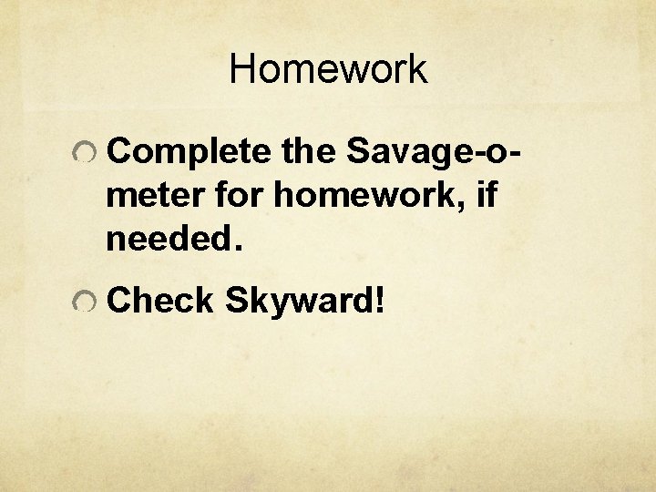 Homework Complete the Savage-ometer for homework, if needed. Check Skyward! 