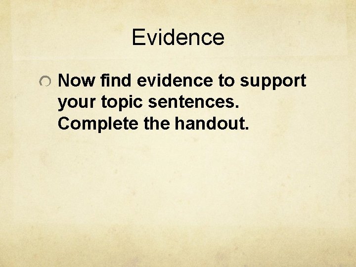 Evidence Now find evidence to support your topic sentences. Complete the handout. 