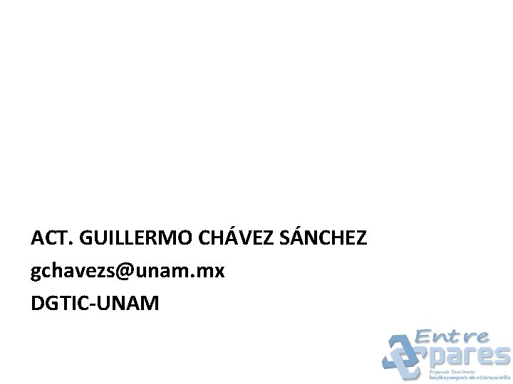ACT. GUILLERMO CHÁVEZ SÁNCHEZ gchavezs@unam. mx DGTIC-UNAM 