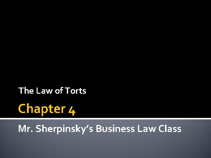 The Law of Torts Chapter 4 Mr. Sherpinsky’s Business Law Class 
