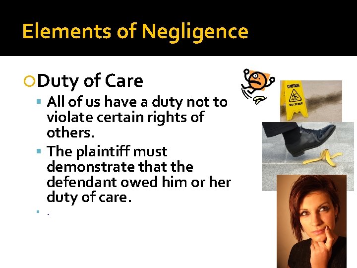 Elements of Negligence Duty of Care All of us have a duty not to