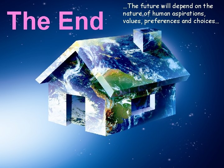 The End …The future will depend on the nature of human aspirations, values, preferences