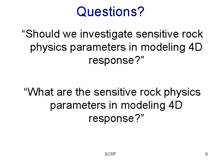 Questions? “Should we investigate sensitive rock physics parameters in modeling 4 D response? ”