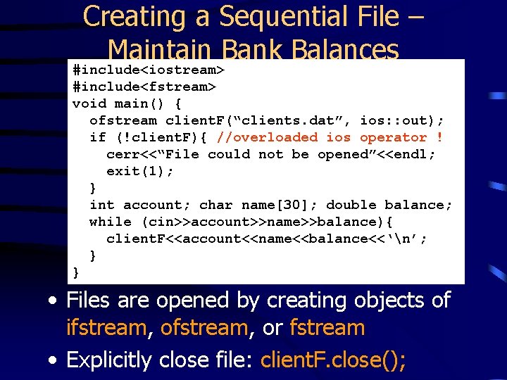 Creating a Sequential File – Maintain Bank Balances #include<iostream> #include<fstream> void main() { ofstream