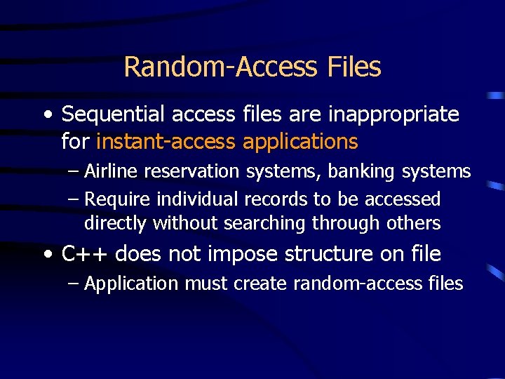Random-Access Files • Sequential access files are inappropriate for instant-access applications – Airline reservation