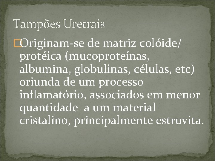 Tampões Uretrais �Originam-se de matriz colóide/ protéica (mucoproteínas, albumina, globulinas, células, etc) oriunda de