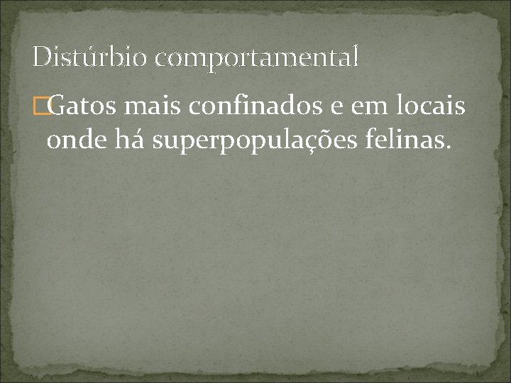 Distúrbio comportamental �Gatos mais confinados e em locais onde há superpopulações felinas. 